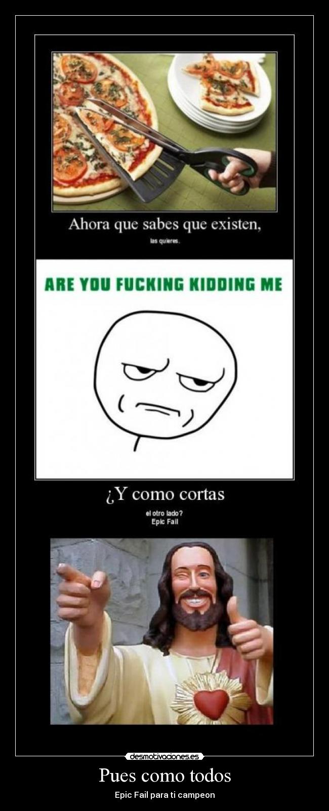 Pues como todos - Epic Fail para ti campeon