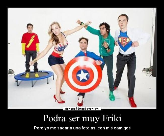 Podra ser muy Friki - 