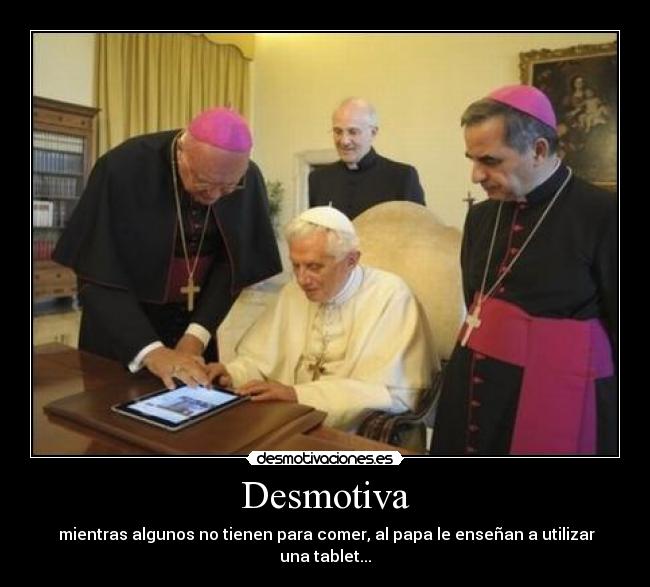 Desmotiva - mientras algunos no tienen para comer, al papa le enseñan a utilizar una tablet...