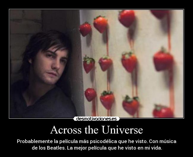 Across the Universe - Probablemente la película más psicodélica que he visto. Con música
de los Beatles. La mejor película que he visto en mi vida.