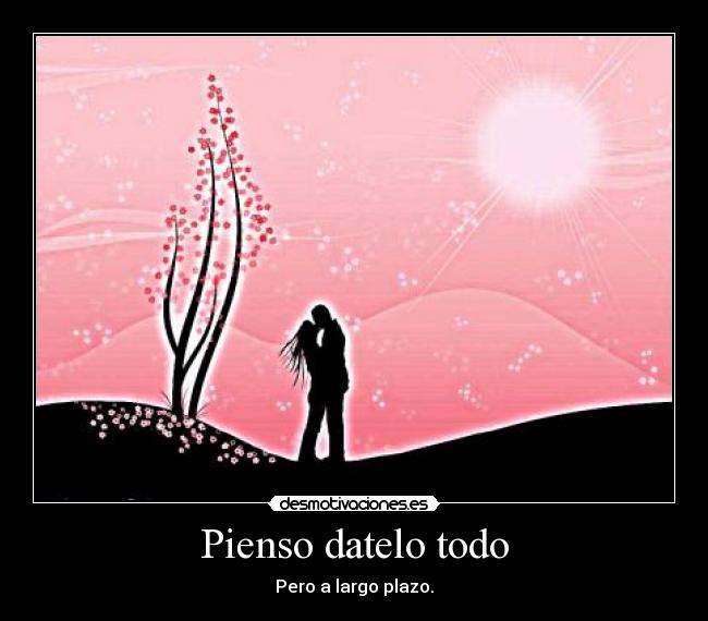 Pienso datelo todo - Pero a largo plazo.