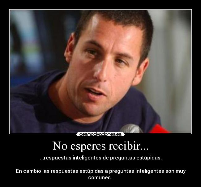 No esperes recibir... - ...respuestas inteligentes de preguntas estúpidas.
En cambio las respuestas estúpidas a preguntas inteligentes son muy comunes.