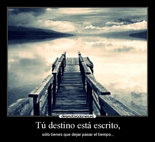 Tú destino está escrito, - sólo tienes que dejar pasar el tiempo...
