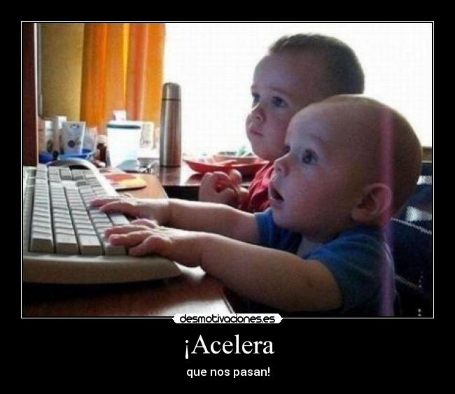 ¡Acelera - que nos pasan!