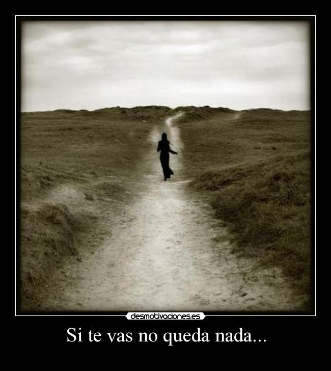 Si te vas no queda nada... -