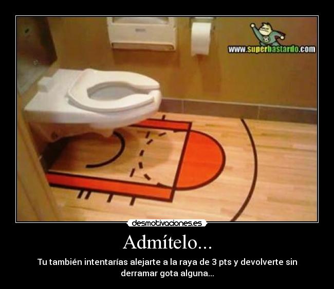 Admítelo... - Tu también intentarías alejarte a la raya de 3 pts y devolverte sin
derramar gota alguna...
