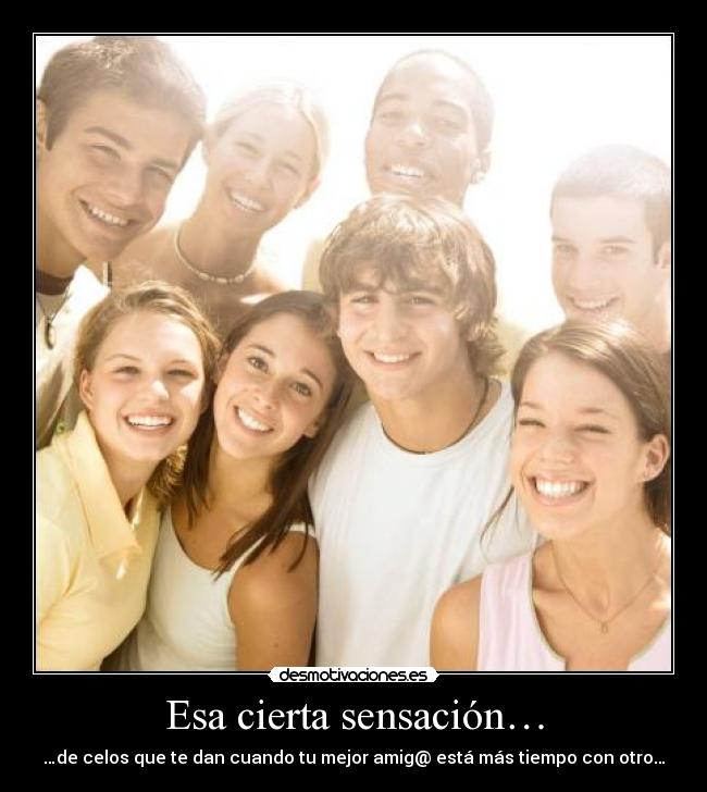 Esa cierta sensación… - …de celos que te dan cuando tu mejor amig@ está más tiempo con otro…