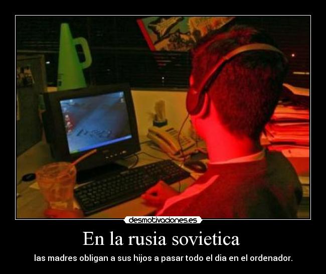 En la rusia sovietica - las madres obligan a sus hijos a pasar todo el dia en el ordenador.