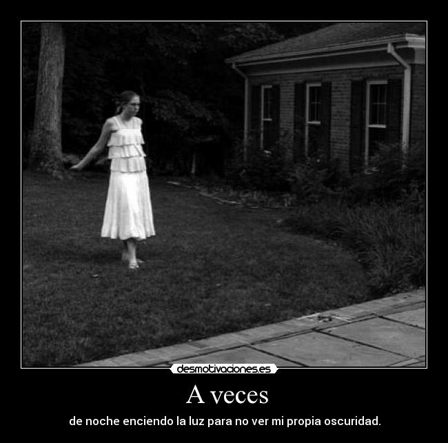 A veces - de noche enciendo la luz para no ver mi propia oscuridad.