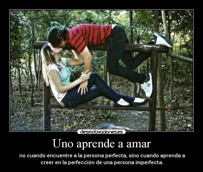 Uno aprende a amar -  no cuando encuentre a la persona perfecta, sino cuando aprenda a
creer en la perfección de una persona imperfecta.