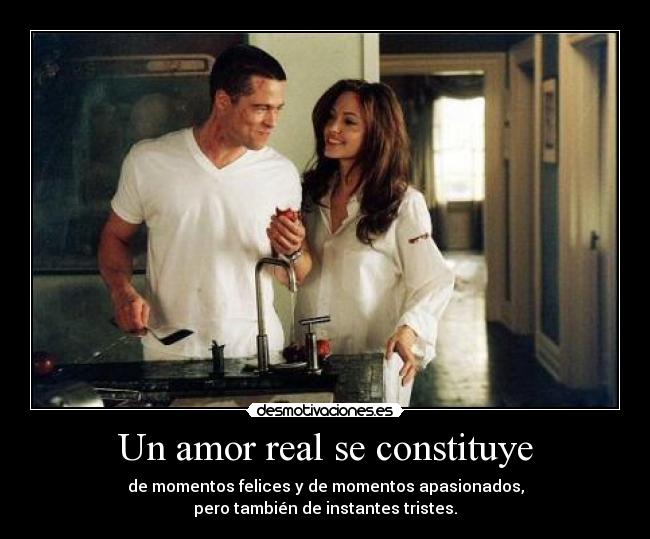 Un amor real se constituye - de momentos felices y de momentos apasionados,
pero también de instantes tristes.
