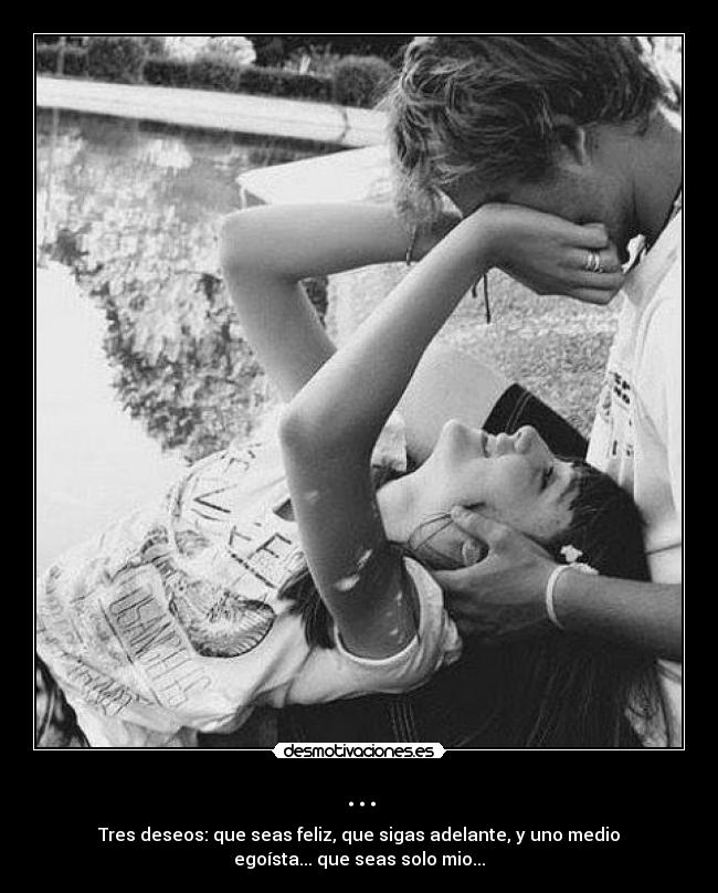 ... - Tres deseos: que seas feliz, que sigas adelante, y uno medio
egoísta... que seas solo mio...