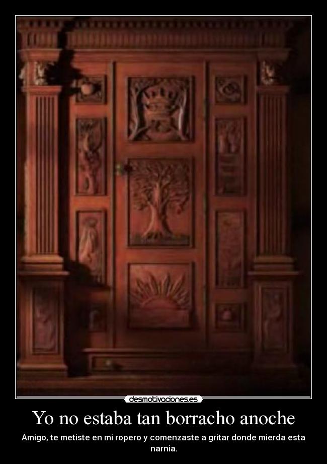 Yo no estaba tan borracho anoche - Amigo, te metiste en mi ropero y comenzaste a gritar donde mierda esta narnia.