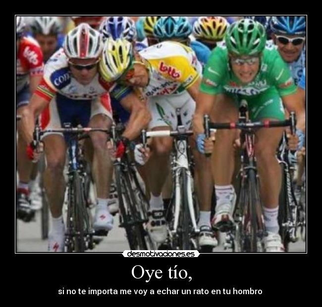 Oye tío, - si no te importa me voy a echar un rato en tu hombro 