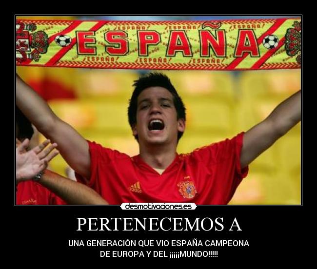 PERTENECEMOS A - UNA GENERACIÓN QUE VIO ESPAÑA CAMPEONA
DE EUROPA Y DEL ¡¡¡¡¡MUNDO!!!!!