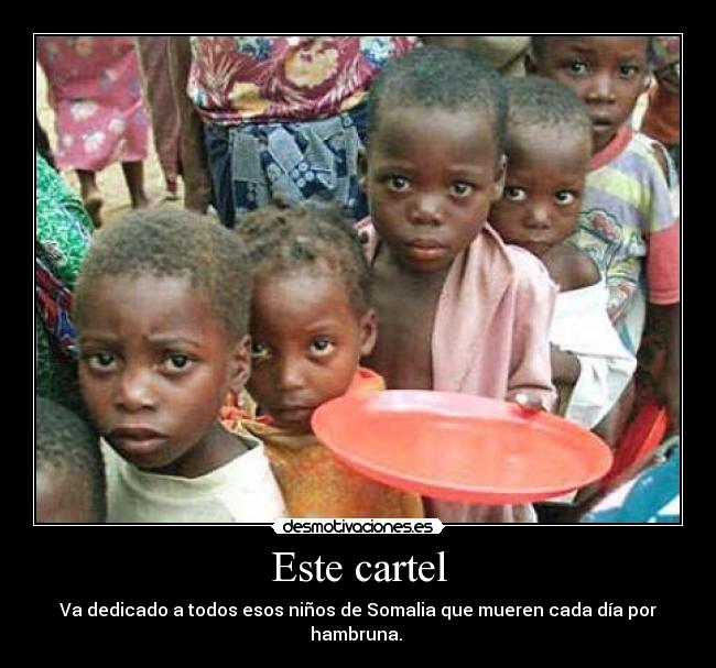 Este cartel - Va dedicado a todos esos niños de Somalia que mueren cada día por hambruna.