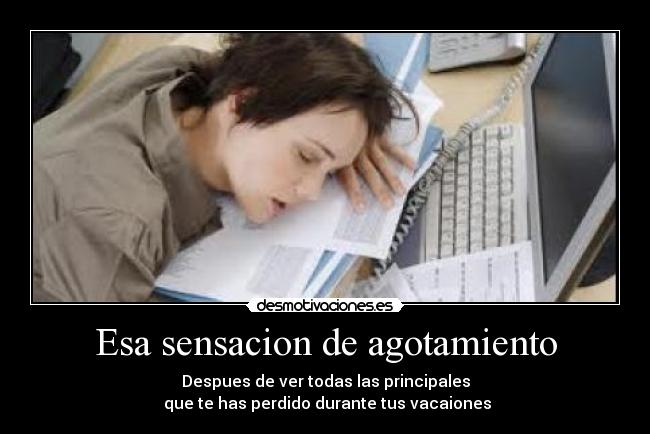 Esa sensacion de agotamiento - Despues de ver todas las principales
que te has perdido durante tus vacaiones