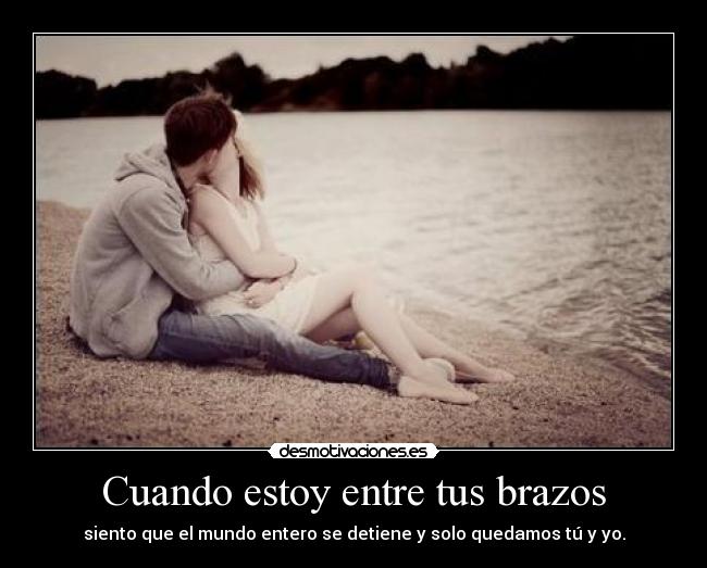 Cuando estoy entre tus brazos - siento que el mundo entero se detiene y solo quedamos tú y yo.