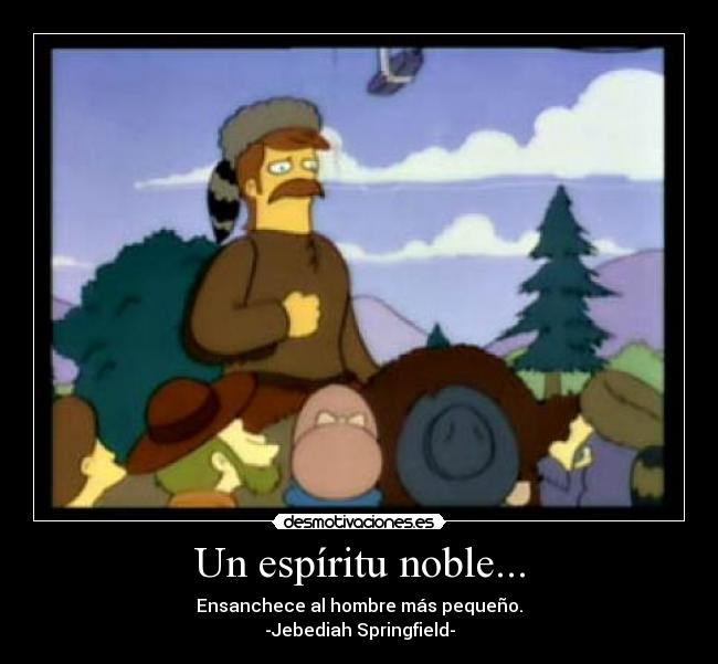 Un espíritu noble... - Ensanchece al hombre más pequeño.
-Jebediah Springfield-