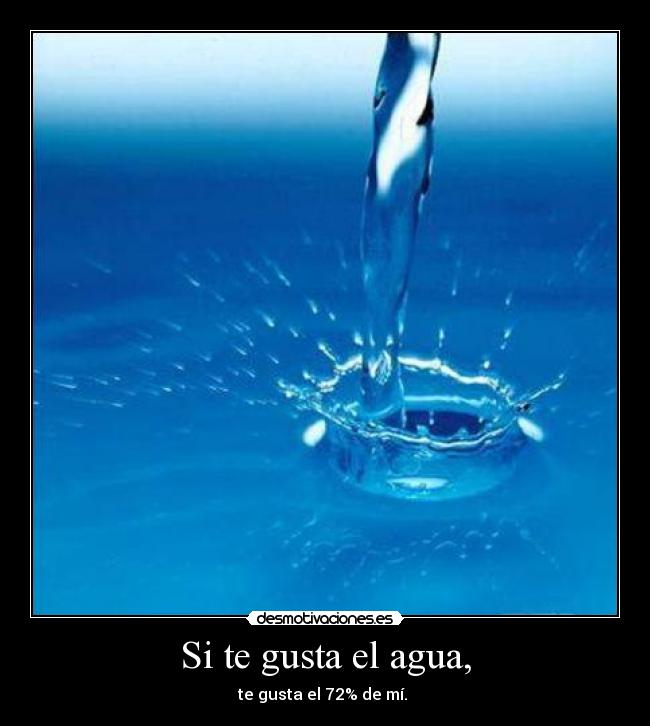 Si te gusta el agua, - te gusta el 72% de mí.