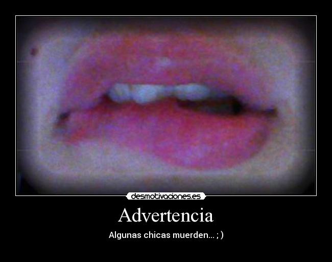 Advertencia - Algunas chicas muerden... ; )
