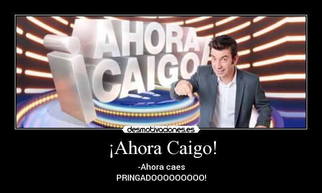 ¡Ahora Caigo! - -Ahora caes
PRINGADOOOOOOOOO!