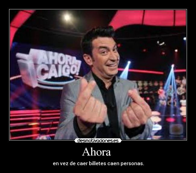 Ahora  - en vez de caer billetes caen personas.