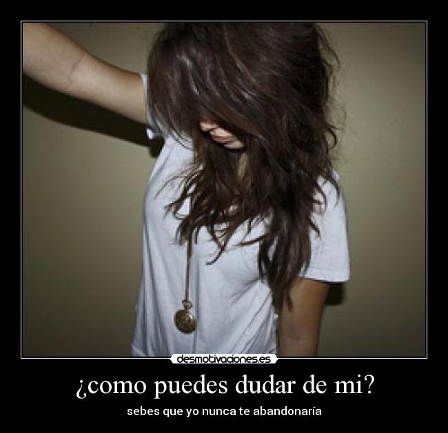 ¿como puedes dudar de mi? -