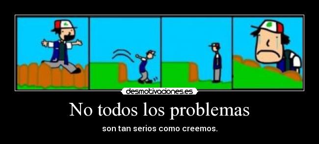 No todos los problemas - son tan serios como creemos.