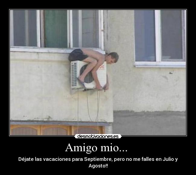 Amigo mio... - Déjate las vacaciones para Septiembre, pero no me falles en Julio y Agosto!!