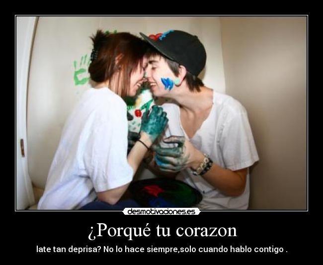 ¿Porqué tu corazon - late tan deprisa? No lo hace siempre,solo cuando hablo contigo♥.