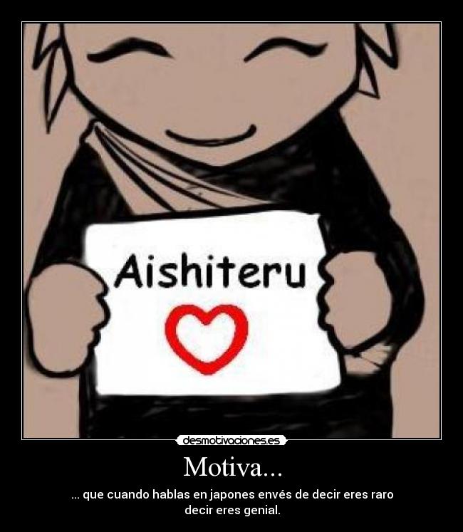Motiva... - ... que cuando hablas en japones envés de decir eres raro
decir eres genial.