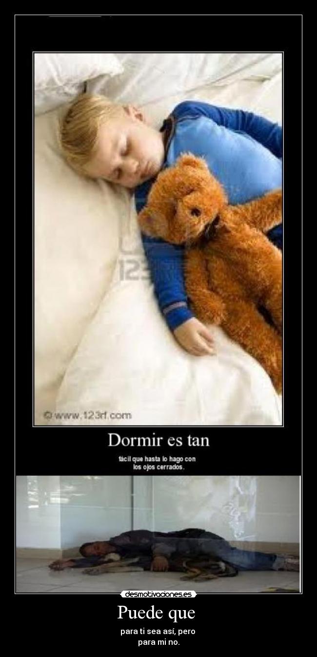 Puede que  - para ti sea así, pero 
para mi no.