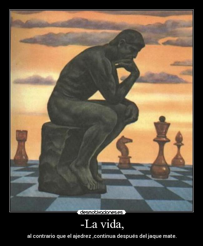 -La vida, - al contrario que el ajedrez ,continua después del jaque mate.