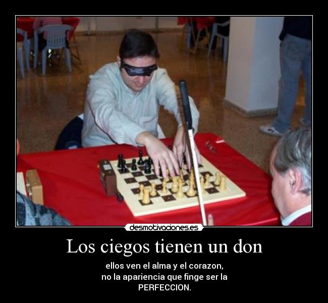 Los ciegos tienen un don - ellos ven el alma y el corazon,
no la apariencia que finge ser la
PERFECCION.