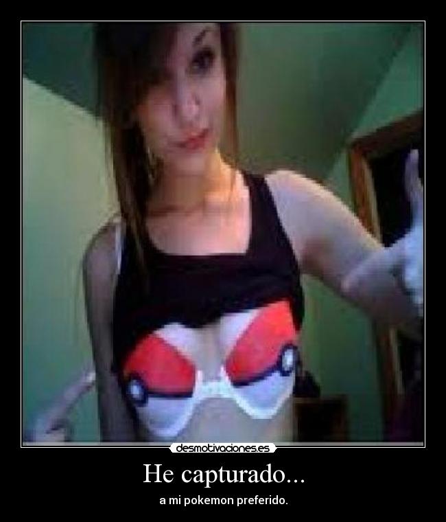 He capturado... - a mi pokemon preferido.