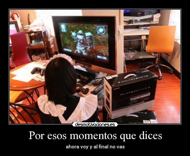 Por esos momentos que dices -