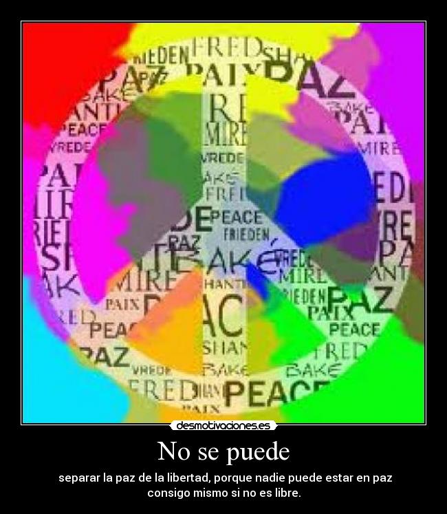 No se puede -  separar la paz de la libertad, porque nadie puede estar en paz
consigo mismo si no es libre.