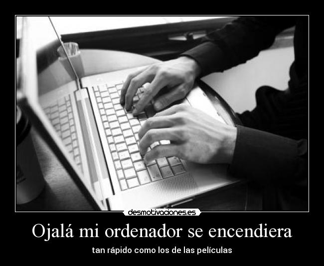 Ojalá mi ordenador se encendiera - tan rápido como los de las películas
