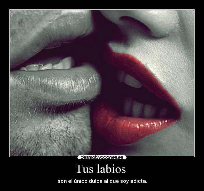 Tus labios - son el único dulce al que soy adicta.