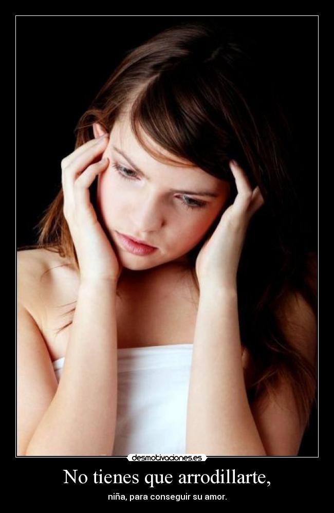 No tienes que arrodillarte, -