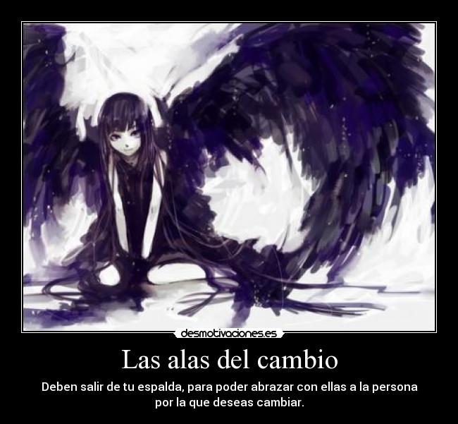 Las alas del cambio - Deben salir de tu espalda, para poder abrazar con ellas a la persona
por la que deseas cambiar.