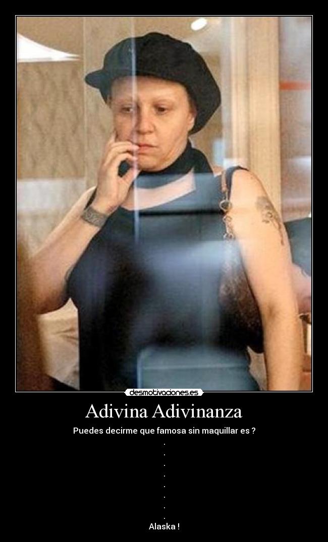 Adivina Adivinanza - Puedes decirme que famosa sin maquillar es ?
.
.
.
.
.
.
.
.
Alaska !