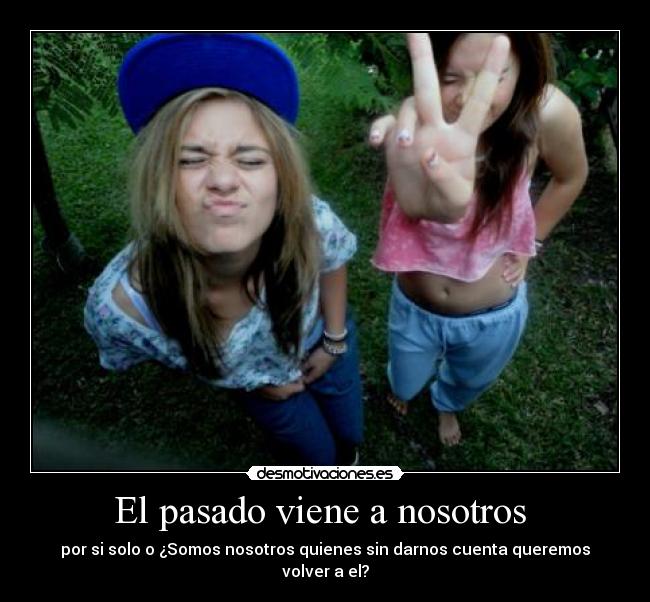 El pasado viene a nosotros - por si solo o ¿Somos nosotros quienes sin darnos cuenta queremos volver a el?