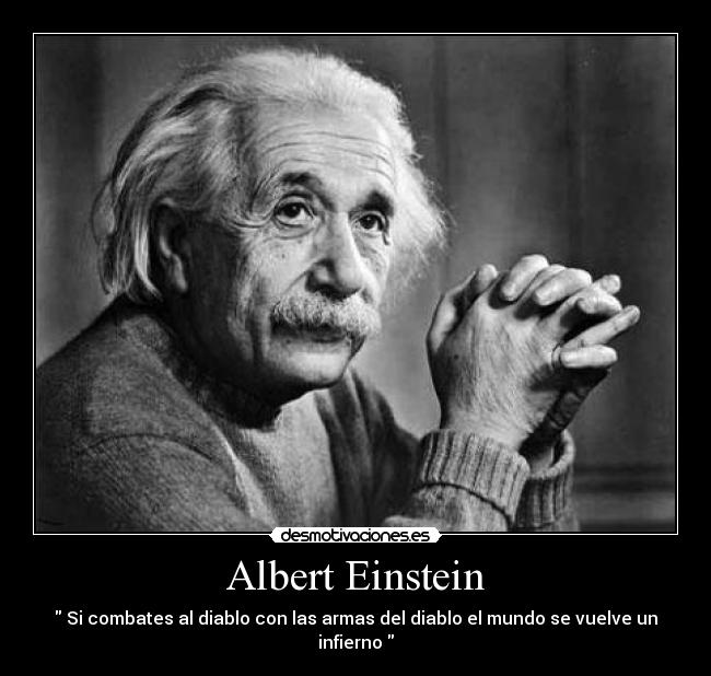 Albert Einstein - Si combates al diablo con las armas del diablo el mundo se vuelve un infierno