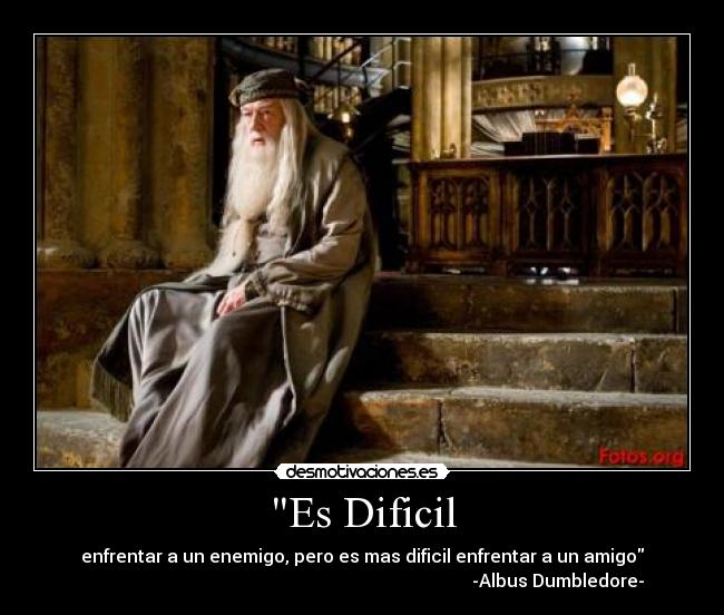 Es Dificil - enfrentar a un enemigo, pero es mas dificil enfrentar a un amigo
                                                                                        -Albus Dumbledore-