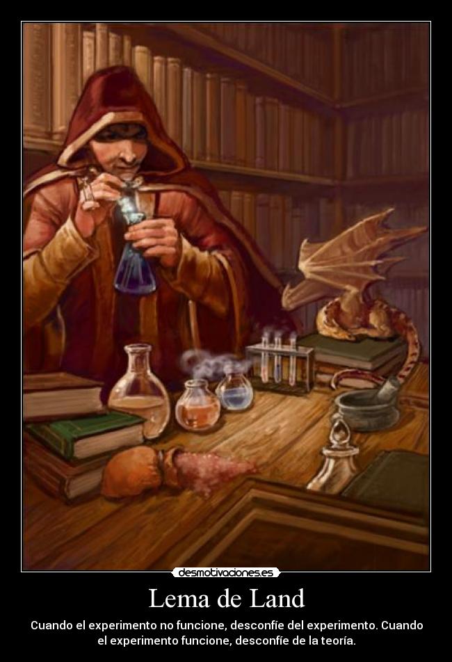 Lema de Land - Cuando el experimento no funcione, desconfíe del experimento. Cuando
el experimento funcione, desconfíe de la teoría.