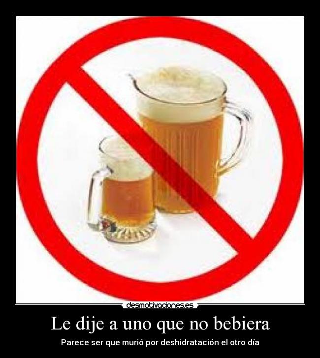 Le dije a uno que no bebiera - Parece ser que murió por deshidratación el otro día