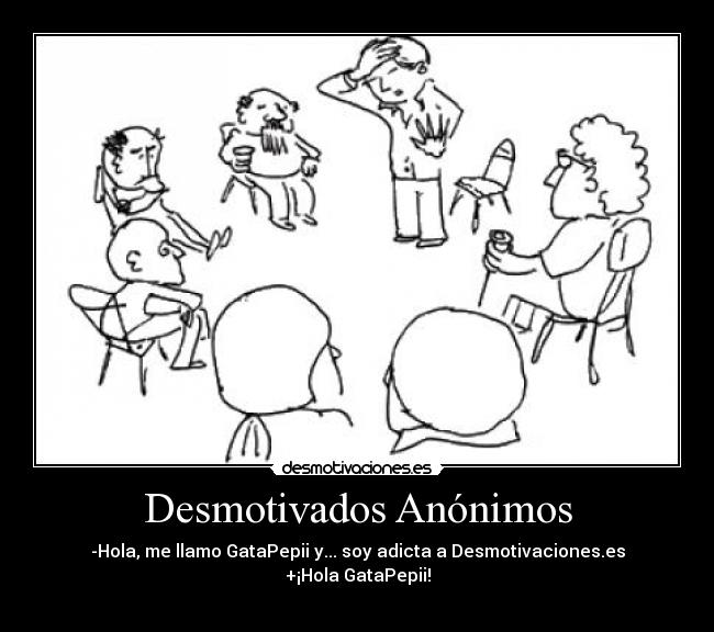 Desmotivados Anónimos - -Hola, me llamo GataPepii y... soy adicta a Desmotivaciones.es
+¡Hola GataPepii!