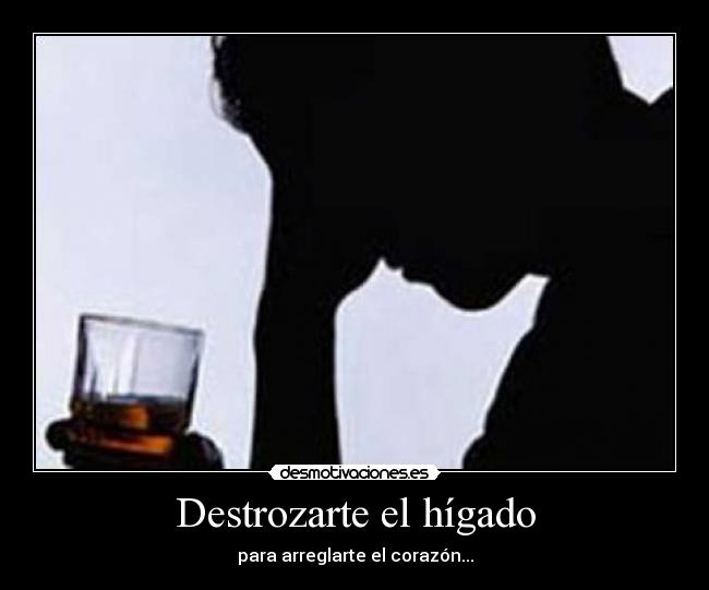 Destrozarte el hígado - para arreglarte el corazón...